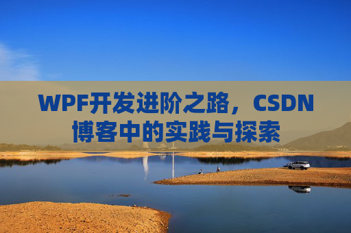 WPF开发进阶之路,CSDN博客中的实践与探索